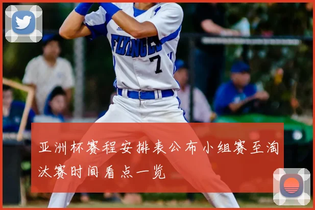 亚洲杯赛程安排表公布小组赛至淘汰赛时间看点一览