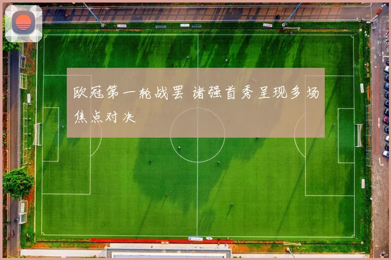 欧冠第一轮战罢 诸强首秀呈现多场焦点对决