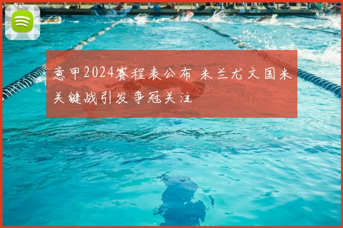 意甲2024赛程表公布 米兰尤文国米关键战引发争冠关注