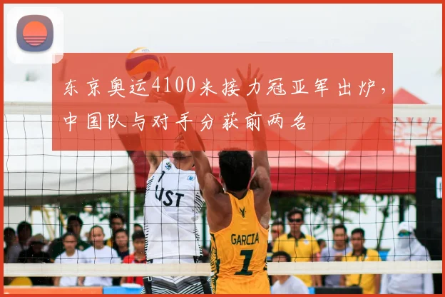 东京奥运4100米接力冠亚军出炉,中国队与对手分获前两名