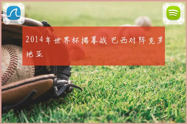 2014年世界杯揭幕战 巴西对阵克罗地亚