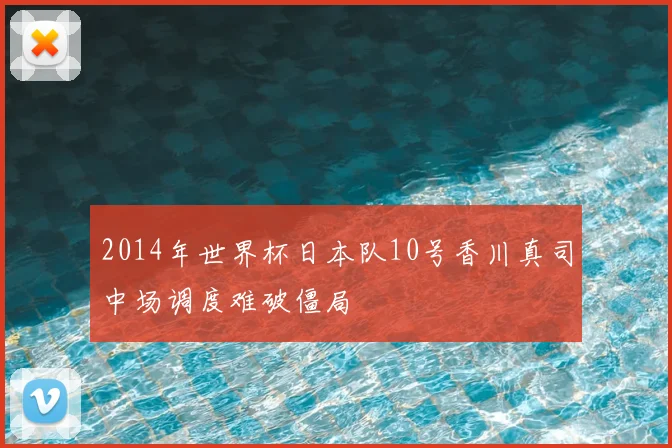 2014年世界杯日本队10号香川真司中场调度难破僵局
