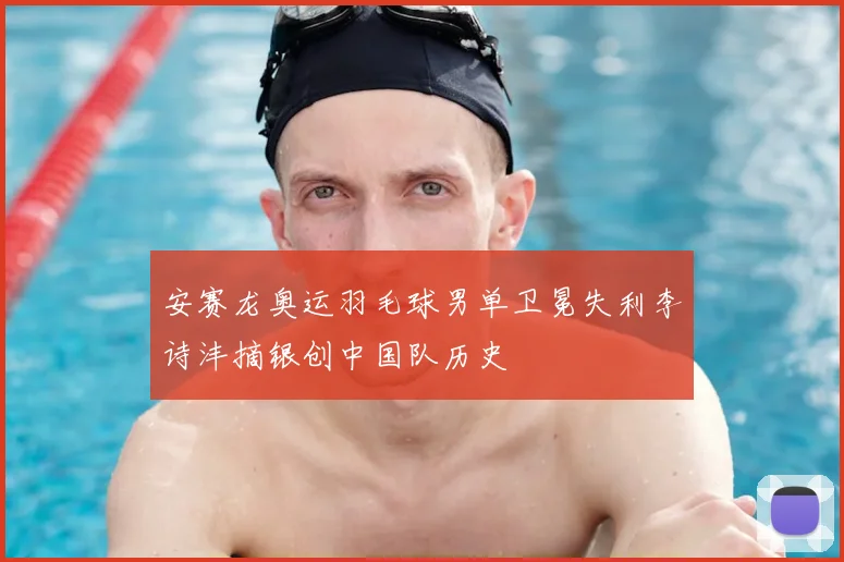 安赛龙奥运羽毛球男单卫冕失利李诗沣摘银创中国队历史