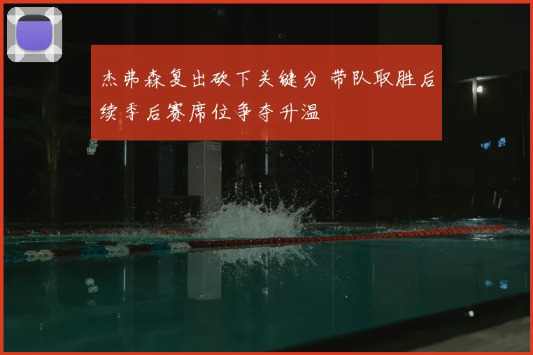 杰弗森复出砍下关键分 带队取胜后续季后赛席位争夺升温