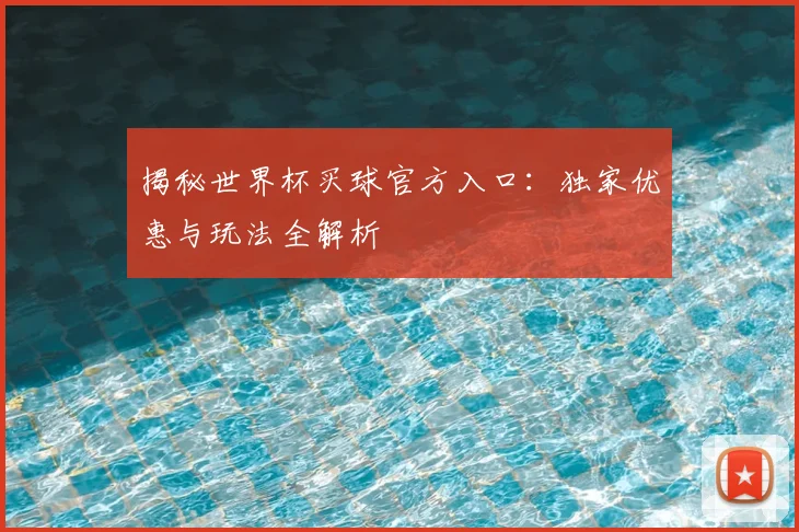 揭秘世界杯买球官方入口：独家优惠与玩法全解析