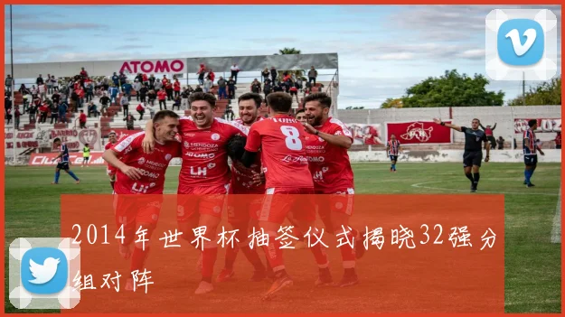 2014年世界杯抽签仪式揭晓32强分组对阵
