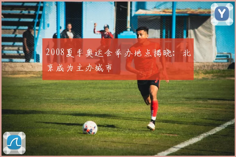 2008夏季奥运会举办地点揭晓：北京成为主办城市