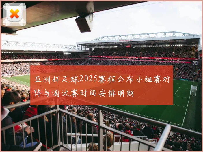 亚洲杯足球2025赛程公布小组赛对阵与淘汰赛时间安排明朗