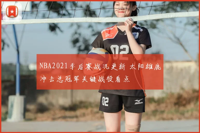 NBA2021季后赛战况更新 太阳雄鹿冲击总冠军关键战役看点