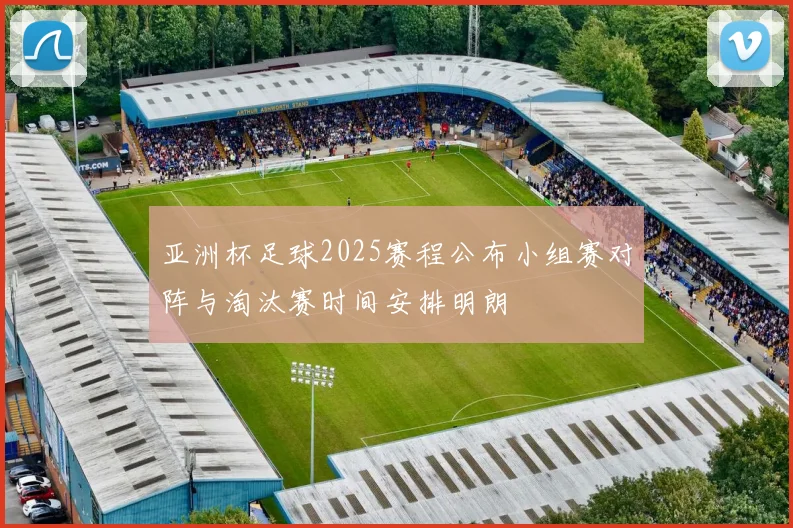 亚洲杯足球2025赛程公布小组赛对阵与淘汰赛时间安排明朗