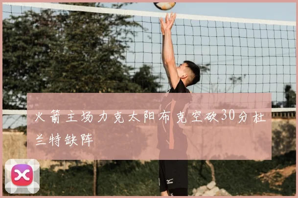 火箭主场力克太阳布克空砍30分杜兰特缺阵