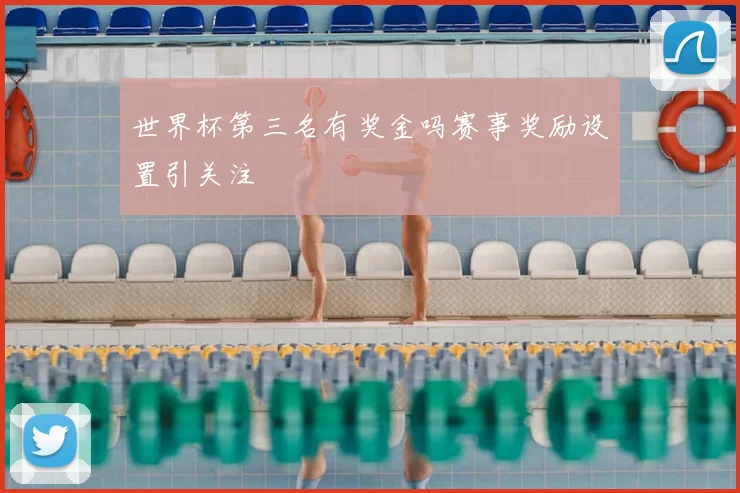 世界杯第三名有奖金吗赛事奖励设置引关注