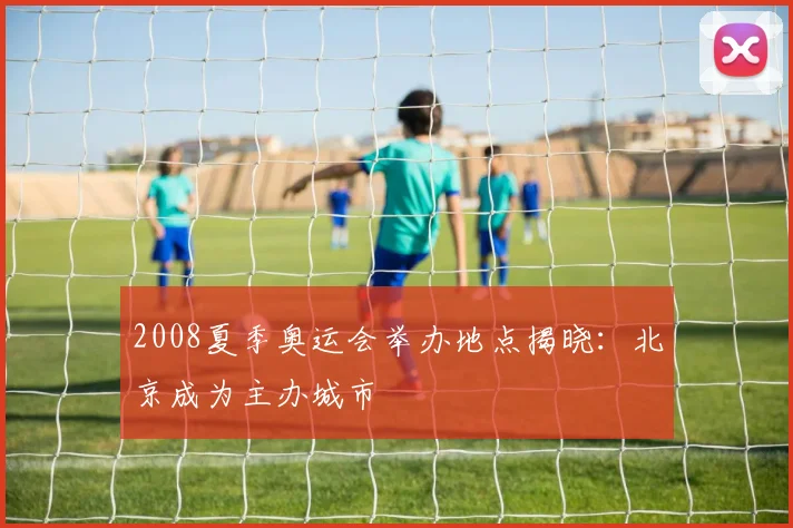 2008夏季奥运会举办地点揭晓:北京成为主办城市