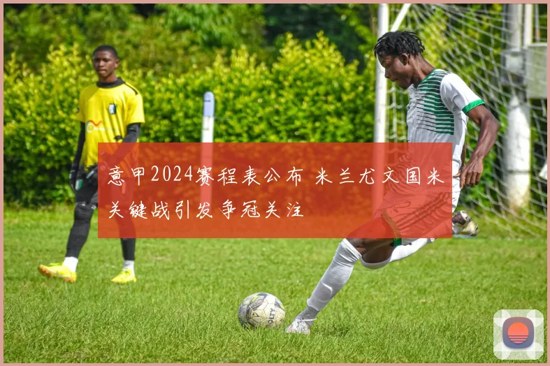 意甲2024赛程表公布 米兰尤文国米关键战引发争冠关注