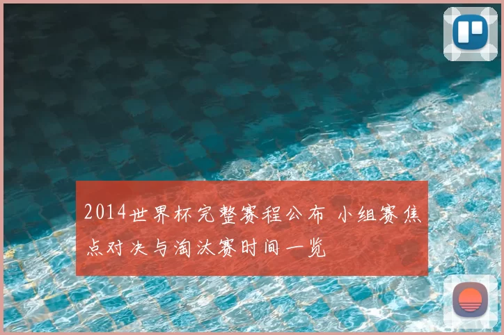 2014世界杯完整赛程公布 小组赛焦点对决与淘汰赛时间一览