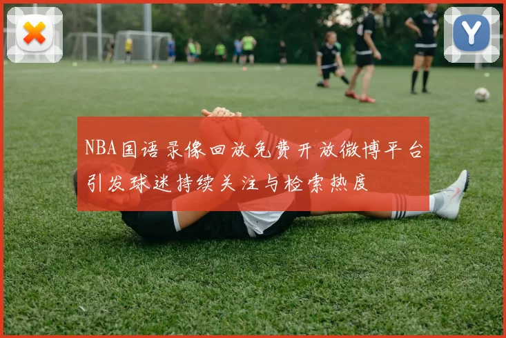 NBA国语录像回放免费开放微博平台引发球迷持续关注与检索热度