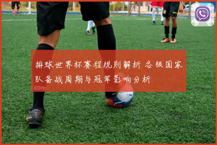 排球世界杯赛程规则解析 各级国家队备战周期与冠军影响分析