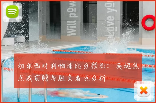 切尔西对利物浦比分预测：英超焦点战前瞻与胜负看点分析