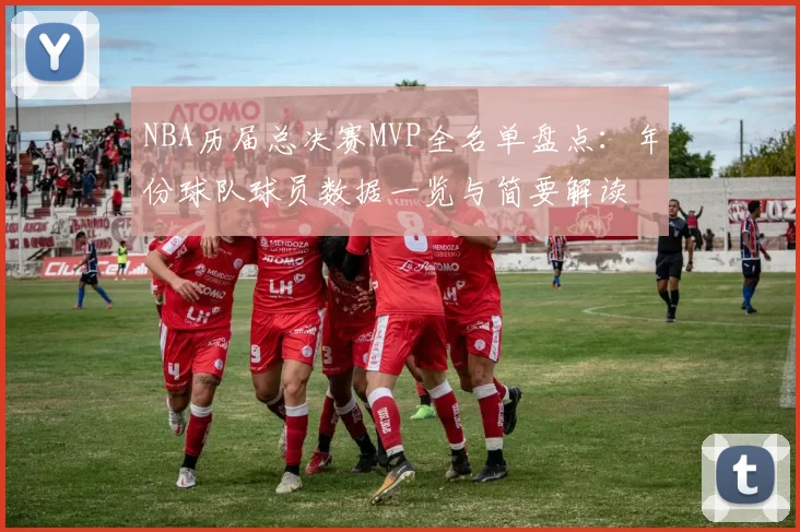 NBA历届总决赛MVP全名单盘点:年份球队球员数据一览与简要解读