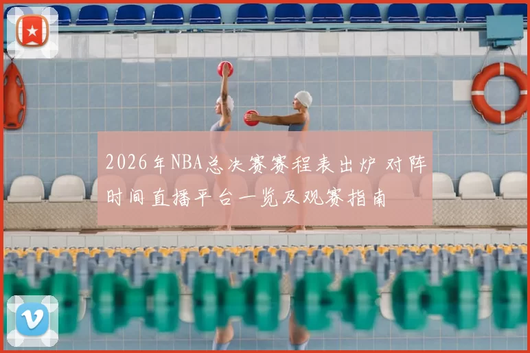 2026年NBA总决赛赛程表出炉 对阵时间直播平台一览及观赛指南