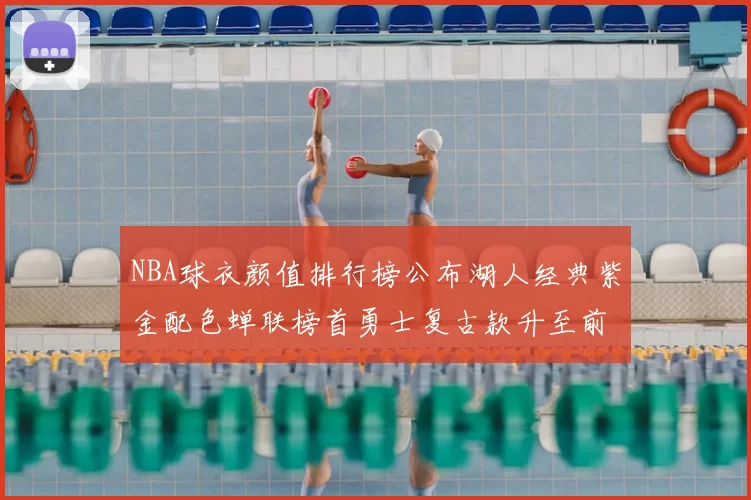 NBA球衣颜值排行榜公布湖人经典紫金配色蝉联榜首勇士复古款升至前三