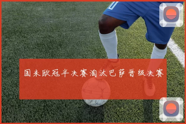国米欧冠半决赛淘汰巴萨晋级决赛