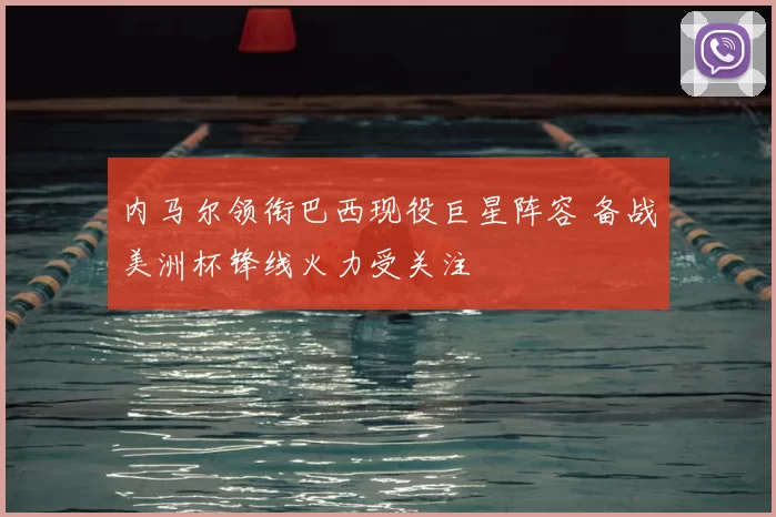 内马尔领衔巴西现役巨星阵容 备战美洲杯锋线火力受关注