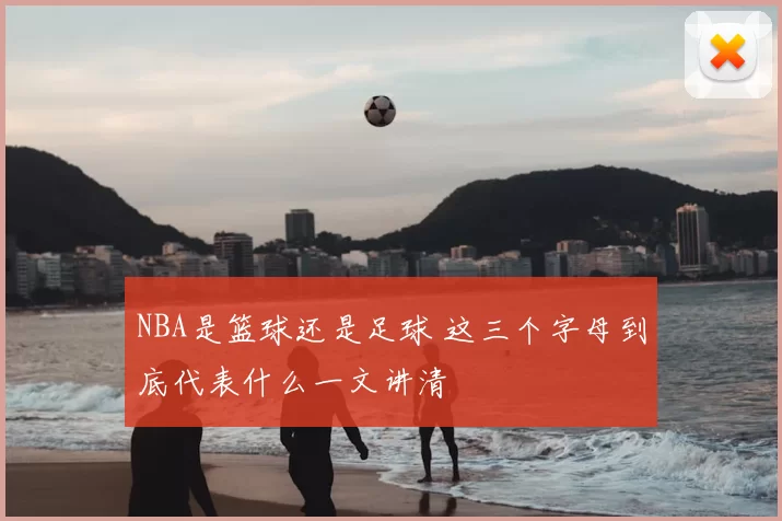 NBA是篮球还是足球 这三个字母到底代表什么一文讲清