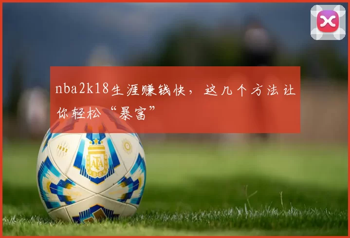 nba2k18生涯赚钱快，这几个方法让你轻松“暴富”