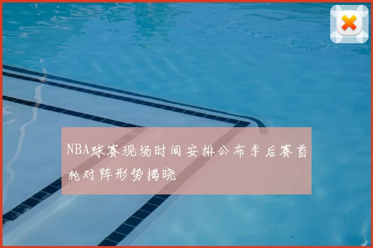 NBA球赛现场时间安排公布季后赛首轮对阵形势揭晓