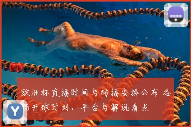 欧洲杯直播时间与转播安排公布 各场开球时刻、平台与解说看点