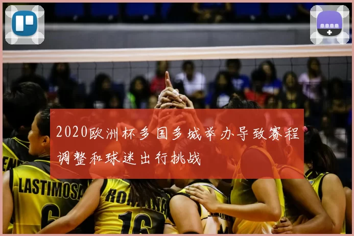 2020欧洲杯多国多城举办导致赛程调整和球迷出行挑战