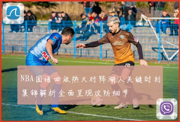 NBA国语回放热火对阵湖人关键时刻集锦解析全面呈现攻防细节