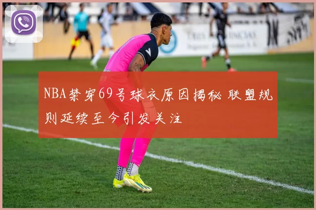 NBA禁穿69号球衣原因揭秘 联盟规则延续至今引发关注