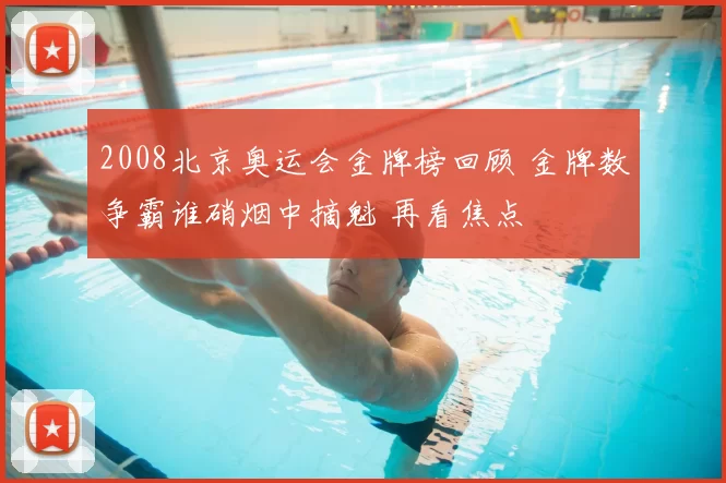 2008北京奥运会金牌榜回顾 金牌数争霸谁硝烟中摘魁 再看焦点
