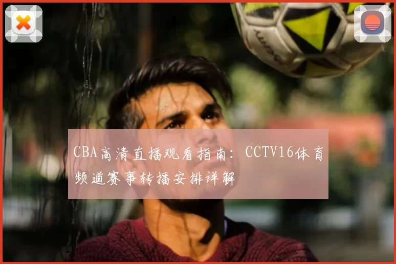 CBA高清直播观看指南：CCTV16体育频道赛事转播安排详解