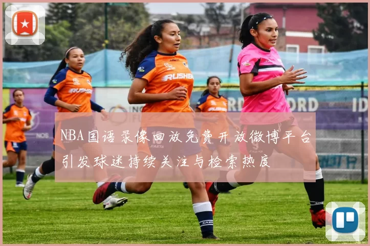 NBA国语录像回放免费开放微博平台引发球迷持续关注与检索热度