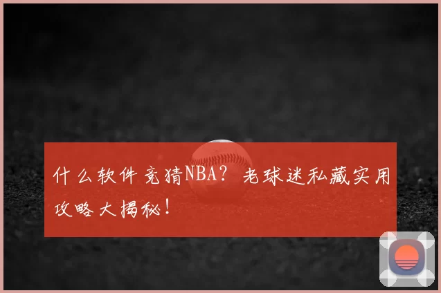 什么软件竞猜NBA?老球迷私藏实用攻略大揭秘!