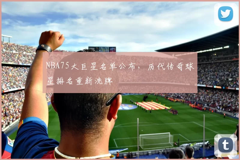 NBA75大巨星名单公布，历代传奇球星排名重新洗牌