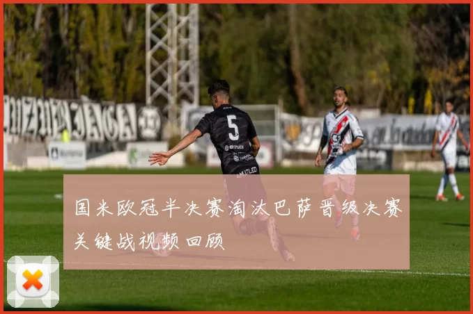 国米欧冠半决赛淘汰巴萨晋级决赛关键战视频回顾