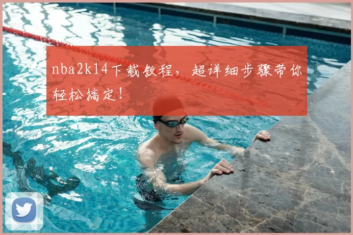 nba2k14下载教程,超详细步骤带你轻松搞定!