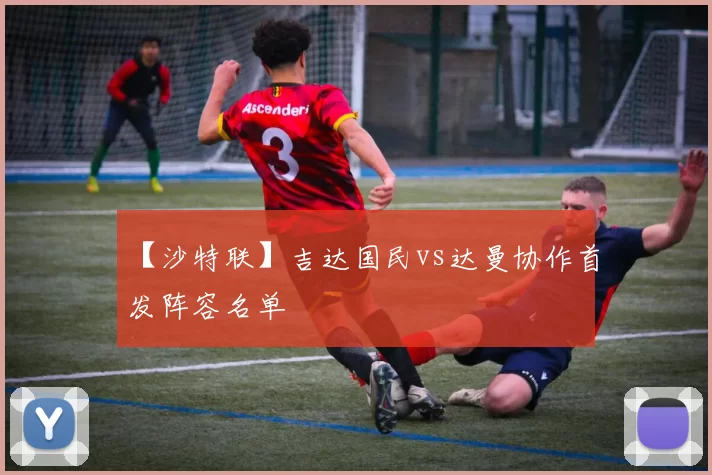 【沙特联】吉达国民vs达曼协作首发阵容名单