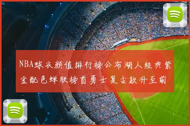 NBA球衣颜值排行榜公布湖人经典紫金配色蝉联榜首勇士复古款升至前三