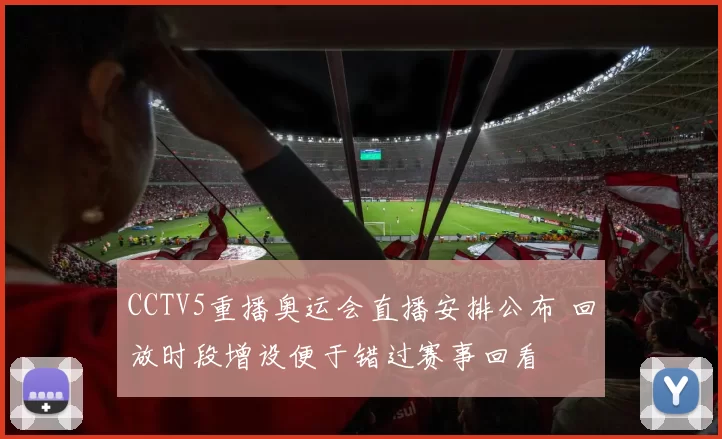 CCTV5重播奥运会直播安排公布 回放时段增设便于错过赛事回看