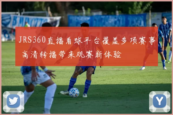 JRS360直播看球平台覆盖多项赛事 高清转播带来观赛新体验