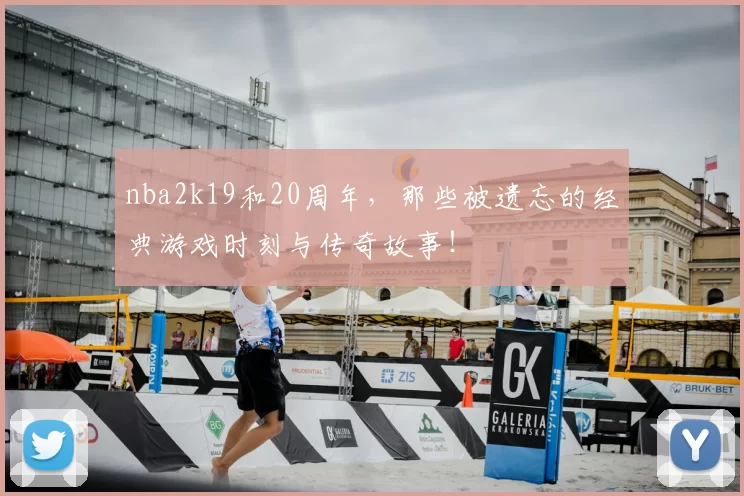 nba2k19和20周年,那些被遗忘的经典游戏时刻与传奇故事!