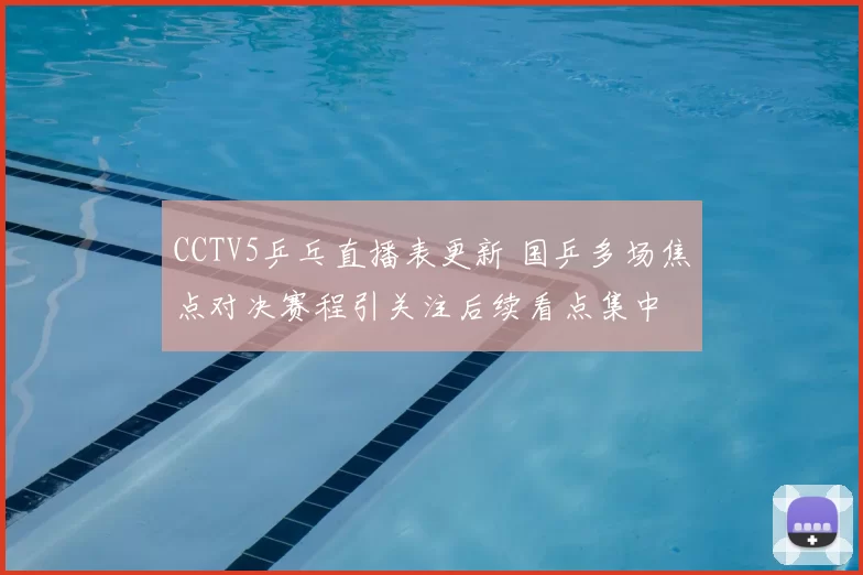 CCTV5乒乓直播表更新 国乒多场焦点对决赛程引关注后续看点集中