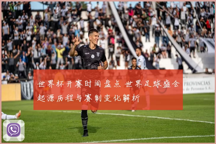 世界杯开赛时间盘点 世界足球盛会起源历程与赛制变化解析