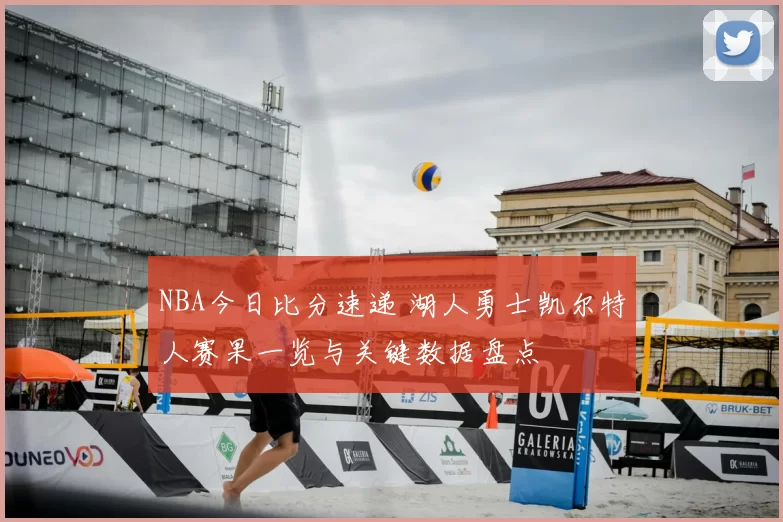 NBA今日比分速递 湖人勇士凯尔特人赛果一览与关键数据盘点