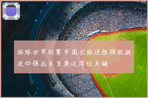 排球世界杯赛中国女排连胜强敌挺进四强成东京奥运席位关键